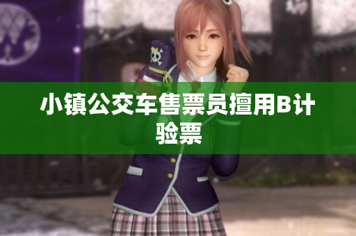 小镇公交车售票员擅用B计验票
