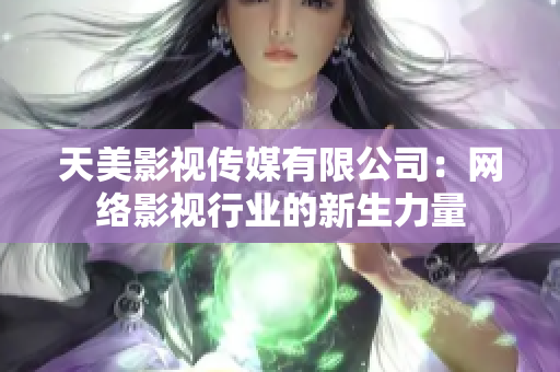 天美影视传媒有限公司：网络影视行业的新生力量