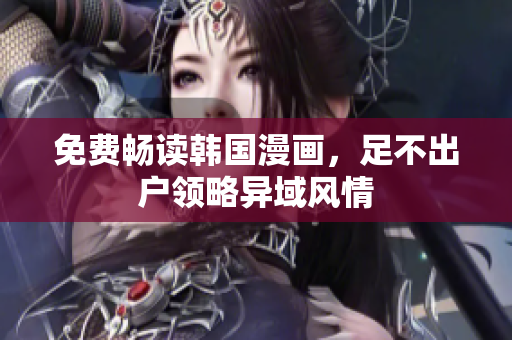 免费畅读韩国漫画，足不出户领略异域风情