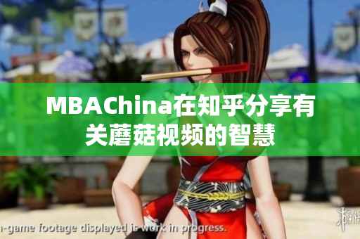 MBAChina在知乎分享有关蘑菇视频的智慧