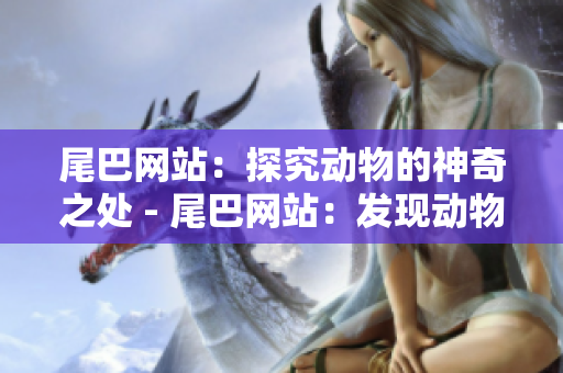 尾巴网站：探究动物的神奇之处 - 尾巴网站：发现动物神奇奥妙