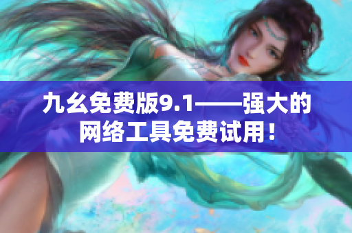 九幺免费版9.1——强大的网络工具免费试用！