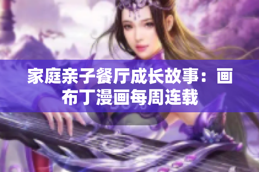 家庭亲子餐厅成长故事：画布丁漫画每周连载