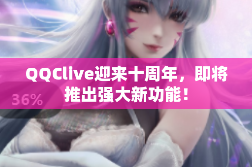QQClive迎来十周年，即将推出强大新功能！