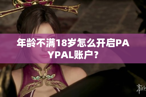 年龄不满18岁怎么开启PAYPAL账户？
