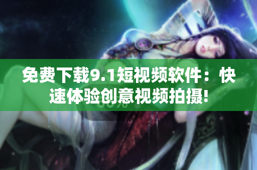 免费下载9.1短视频软件：快速体验创意视频拍摄!