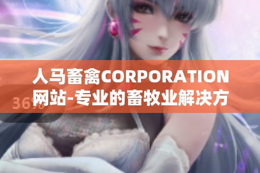 人马畜禽CORPORATION网站-专业的畜牧业解决方案提供者