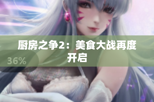 厨房之争2：美食大战再度开启