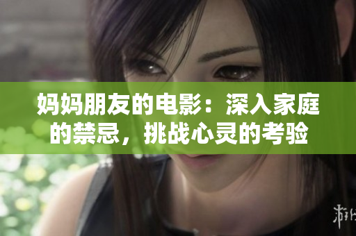 妈妈朋友的电影：深入家庭的禁忌，挑战心灵的考验