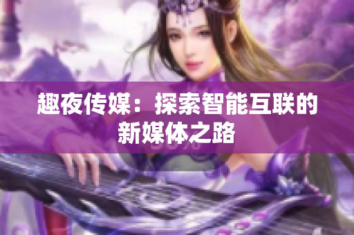 趣夜传媒：探索智能互联的新媒体之路