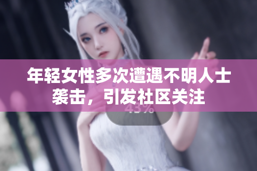年轻女性多次遭遇不明人士袭击，引发社区关注