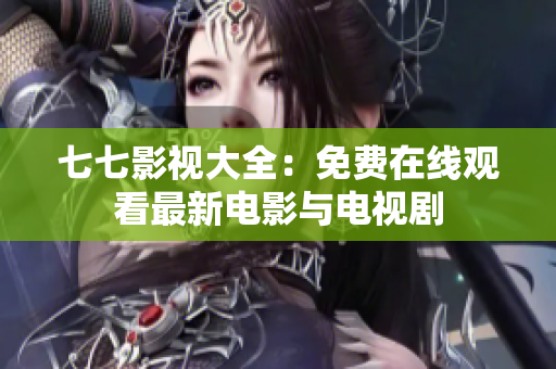 七七影视大全：免费在线观看最新电影与电视剧