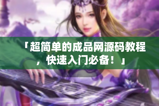 「超简单的成品网源码教程，快速入门必备！」