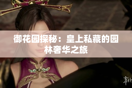御花园探秘：皇上私藏的园林奢华之旅
