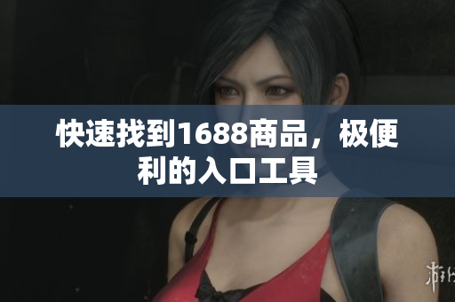 快速找到1688商品，极便利的入口工具