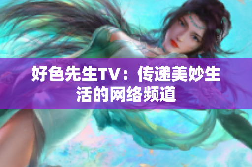 好色先生TV：传递美妙生活的网络频道