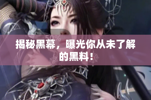 揭秘黑幕，曝光你从未了解的黑料！