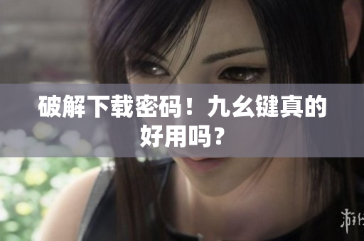 破解下载密码！九幺键真的好用吗？