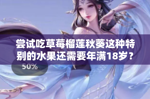 尝试吃草莓榴莲秋葵这种特别的水果还需要年满18岁？