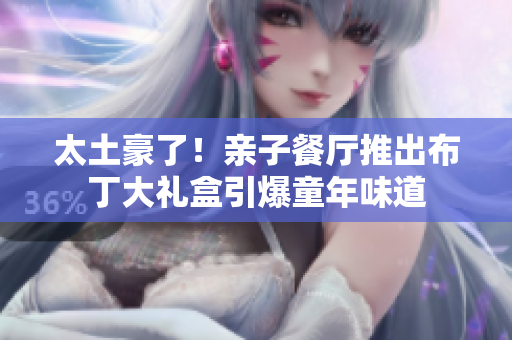 太土豪了！亲子餐厅推出布丁大礼盒引爆童年味道