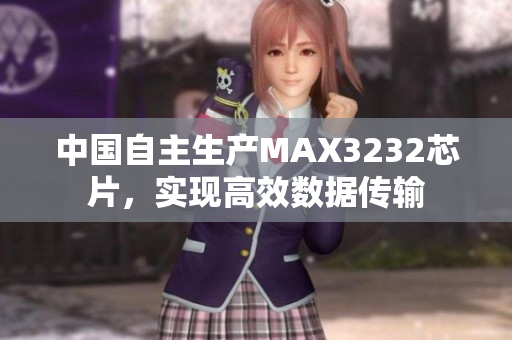 中国自主生产MAX3232芯片，实现高效数据传输