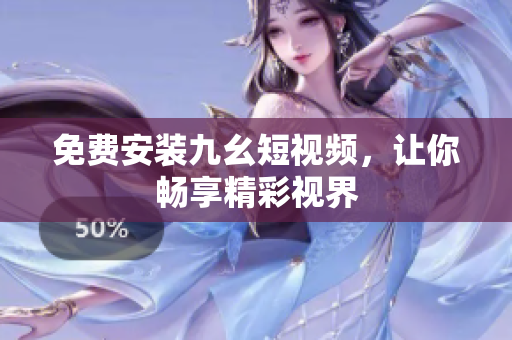 免费安装九幺短视频，让你畅享精彩视界