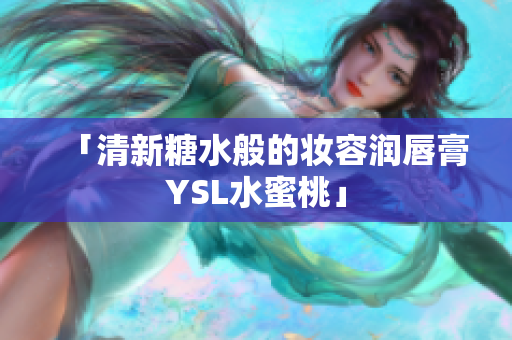 「清新糖水般的妆容润唇膏YSL水蜜桃」