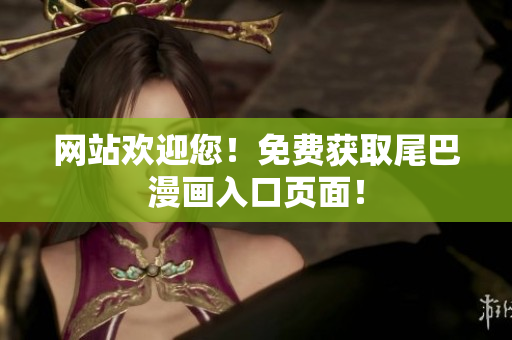网站欢迎您！免费获取尾巴漫画入口页面！