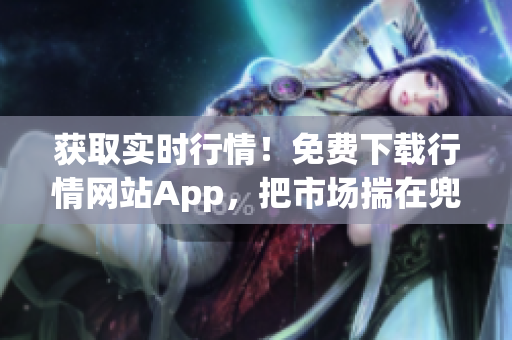 获取实时行情！免费下载行情网站App，把市场揣在兜里