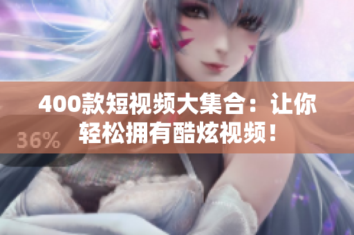 400款短视频大集合：让你轻松拥有酷炫视频！