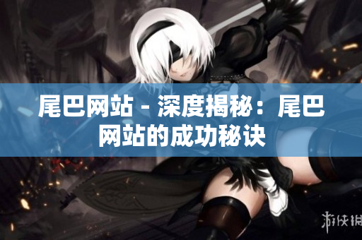 尾巴网站 - 深度揭秘：尾巴网站的成功秘诀