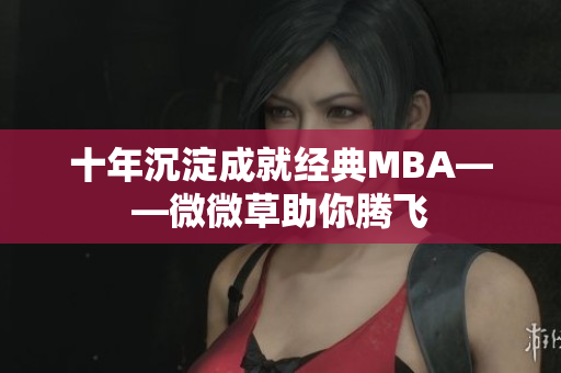 十年沉淀成就经典MBA——微微草助你腾飞