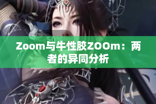 Zoom与牛性胶ZOOm：两者的异同分析