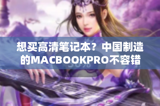 想买高清笔记本？中国制造的MACBOOKPRO不容错过！