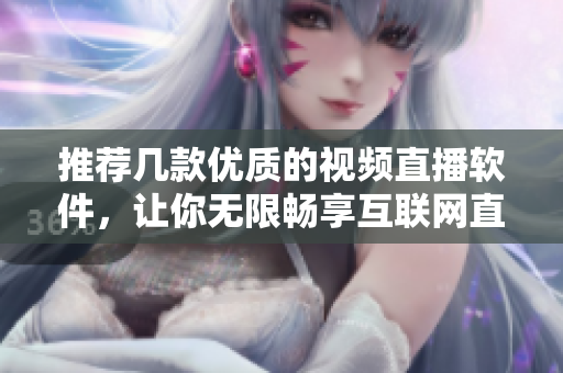 推荐几款优质的视频直播软件，让你无限畅享互联网直播乐趣！