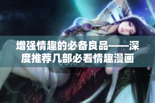 增强情趣的必备良品——深度推荐几部必看情趣漫画