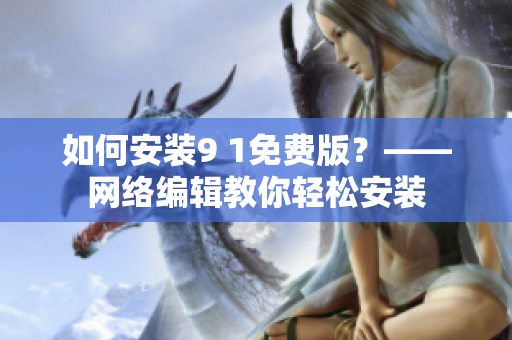 如何安装9 1免费版？——网络编辑教你轻松安装