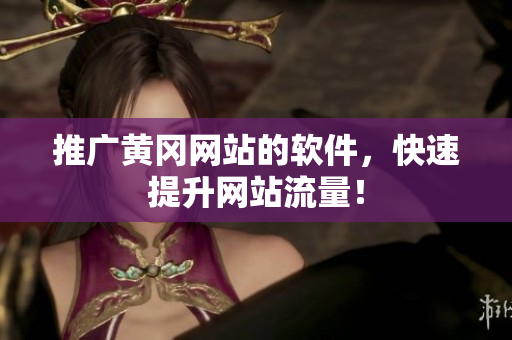 推广黄冈网站的软件，快速提升网站流量！