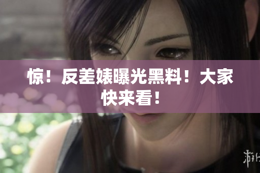 惊！反差婊曝光黑料！大家快来看！