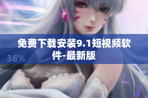 免费下载安装9.1短视频软件-最新版