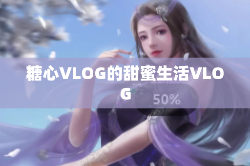 糖心VLOG的甜蜜生活VLOG