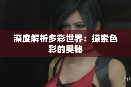 深度解析多彩世界：探索色彩的奥秘