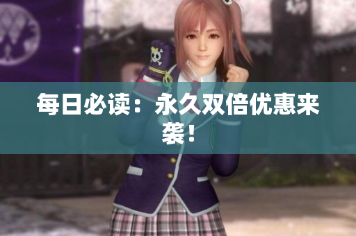 每日必读：永久双倍优惠来袭！