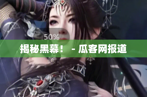 揭秘黑幕！ - 瓜客网报道