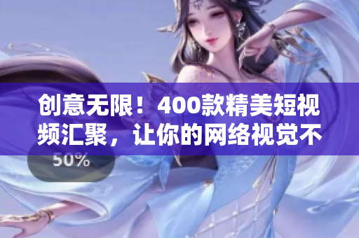 创意无限！400款精美短视频汇聚，让你的网络视觉不再单调