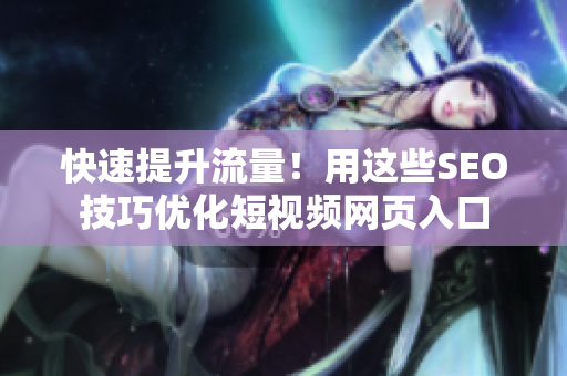 快速提升流量！用这些SEO技巧优化短视频网页入口