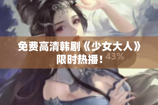 免费高清韩剧《少女大人》限时热播！