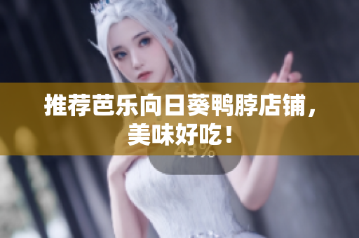 推荐芭乐向日葵鸭脖店铺，美味好吃！