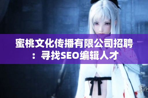 蜜桃文化传播有限公司招聘：寻找SEO编辑人才