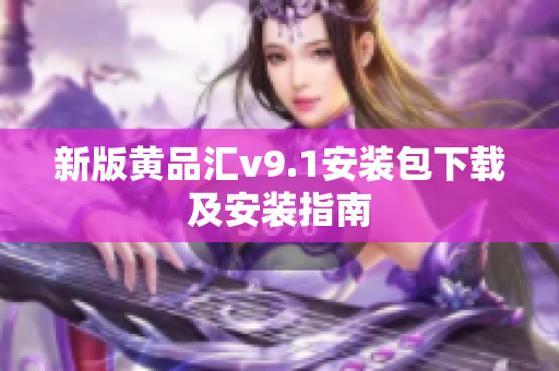 新版黄品汇v9.1安装包下载及安装指南